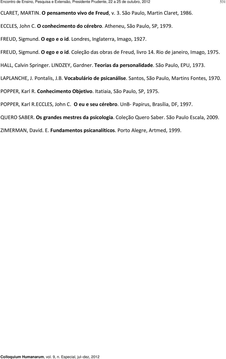 Rio de janeiro, Imago, 1975. HALL, Calvin Springer. LINDZEY, Gardner. Teorias da personalidade. São Paulo, EPU, 1973. LAPLANCHE, J. Pontalis, J.B. Vocabulário de psicanálise.