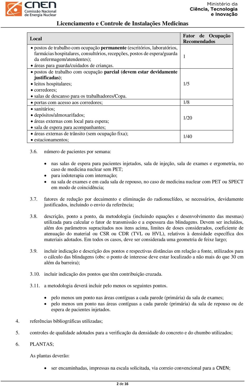 postos de trabalho com ocupação parcial (devem estar devidamente justificadas); leitos hospitalares; corredores; salas de descanso para os trabalhadores/copa.