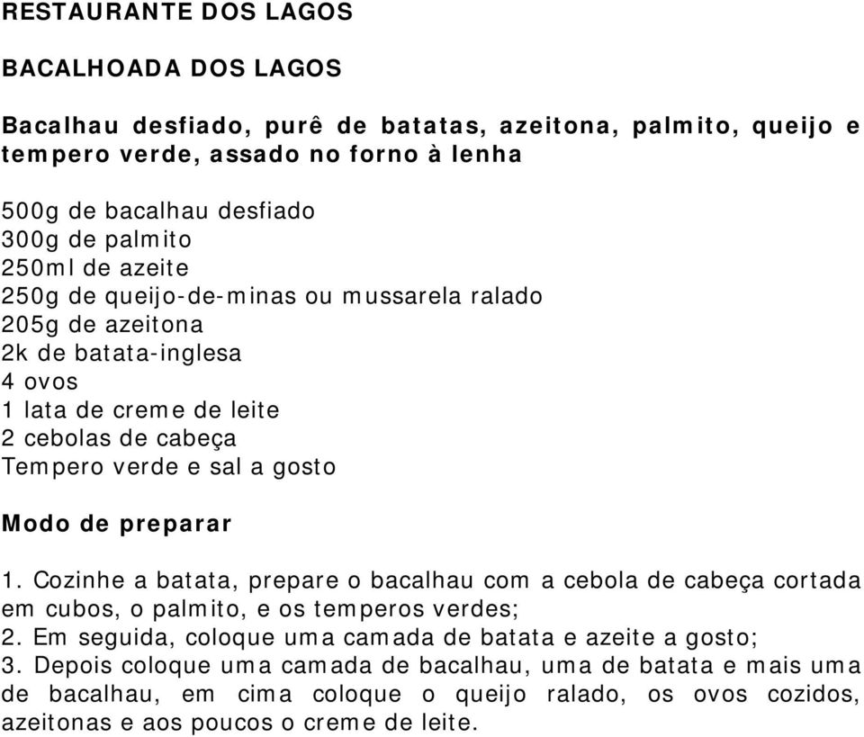 gosto Modo de preparar 1. Cozinhe a batata, prepare o bacalhau com a cebola de cabeça cortada em cubos, o palmito, e os temperos verdes; 2.