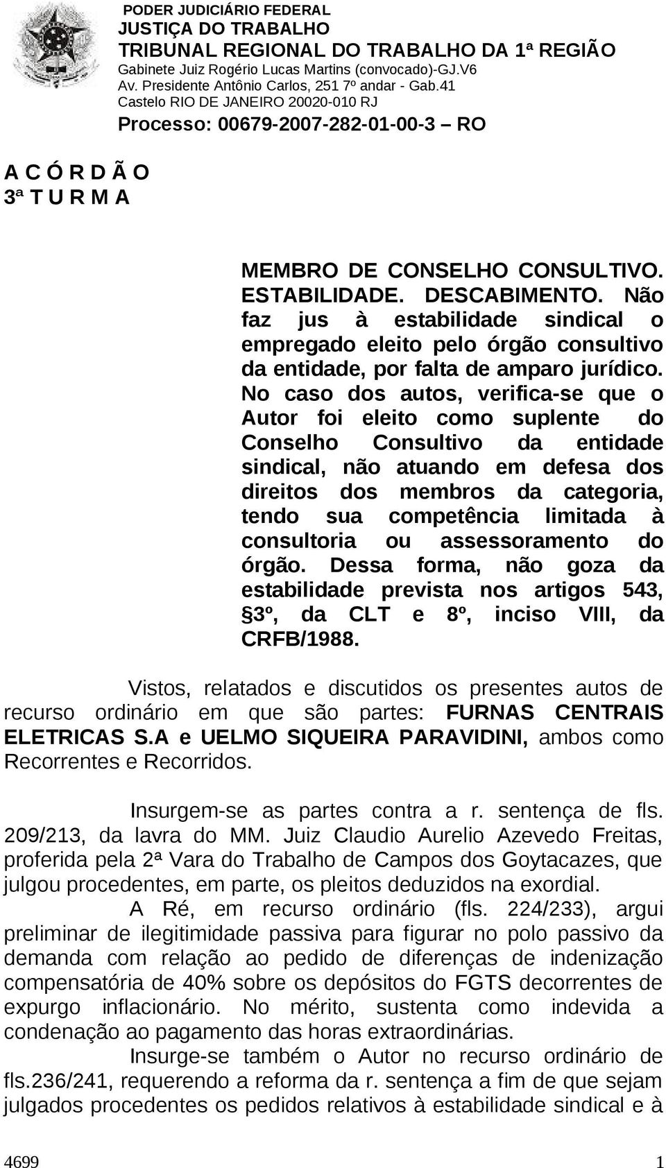 No caso dos autos, verifica-se que o Autor foi eleito como suplente do Conselho Consultivo da entidade sindical, não atuando em defesa dos direitos dos membros da categoria, tendo sua competência