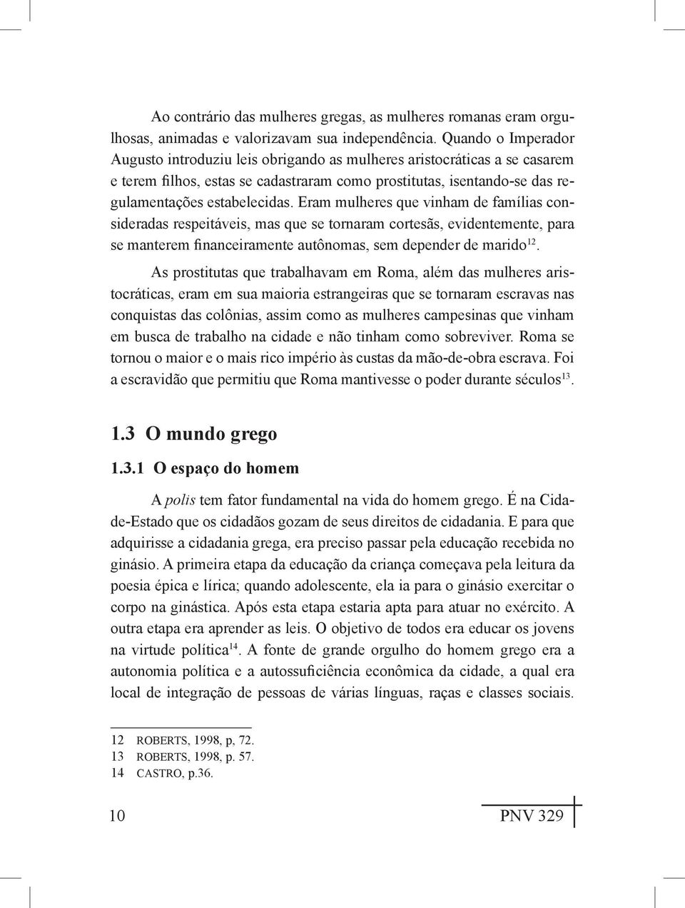 Eram mulheres que vinham de famílias consideradas respeitáveis, mas que se tornaram cortesãs, evidentemente, para se manterem financeiramente autônomas, sem depender de marido 12.