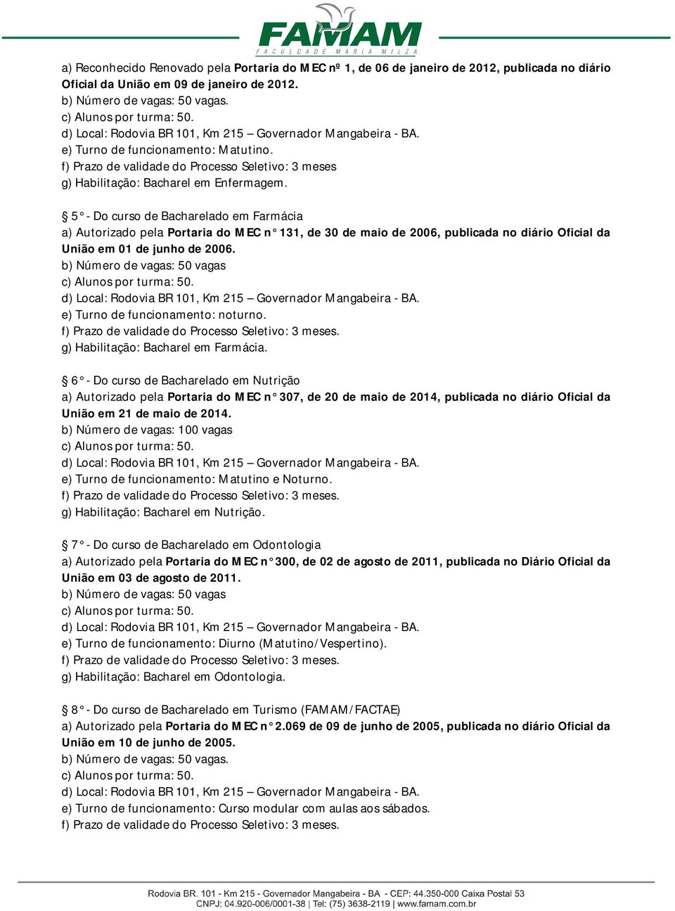 5 - Do curso de Bacharelado em Farmácia a) Autorizado pela Portaria do MEC n 131, de 30 de maio de 2006, publicada no diário Oficial da União em 01 de junho de 2006.
