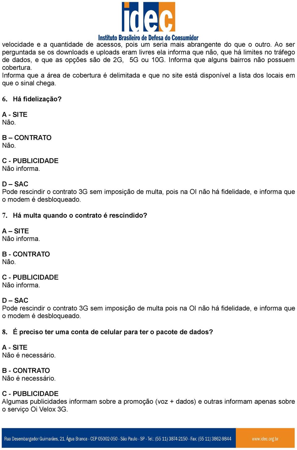 Informa que a área de cobertura é delimitada e que no site está disponível a lista dos locais em que o sinal chega. 6. Há fidelização? Não. B CONTRATO Não.