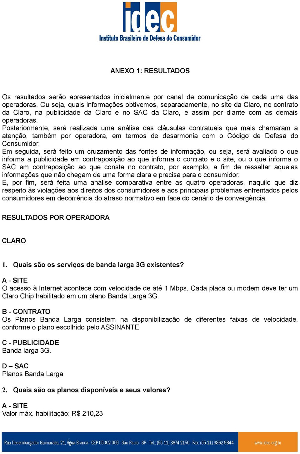 Posteriormente, será realizada uma análise das cláusulas contratuais que mais chamaram a atenção, também por operadora, em termos de desarmonia com o Código de Defesa do Consumidor.