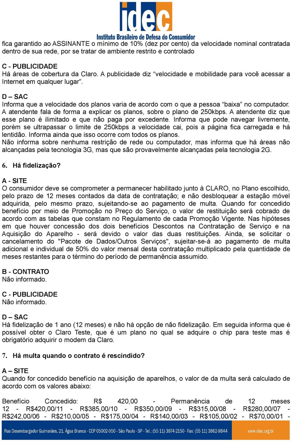 A atendente fala de forma a explicar os planos, sobre o plano de 250kbps. A atendente diz que esse plano é ilimitado e que não paga por excedente.