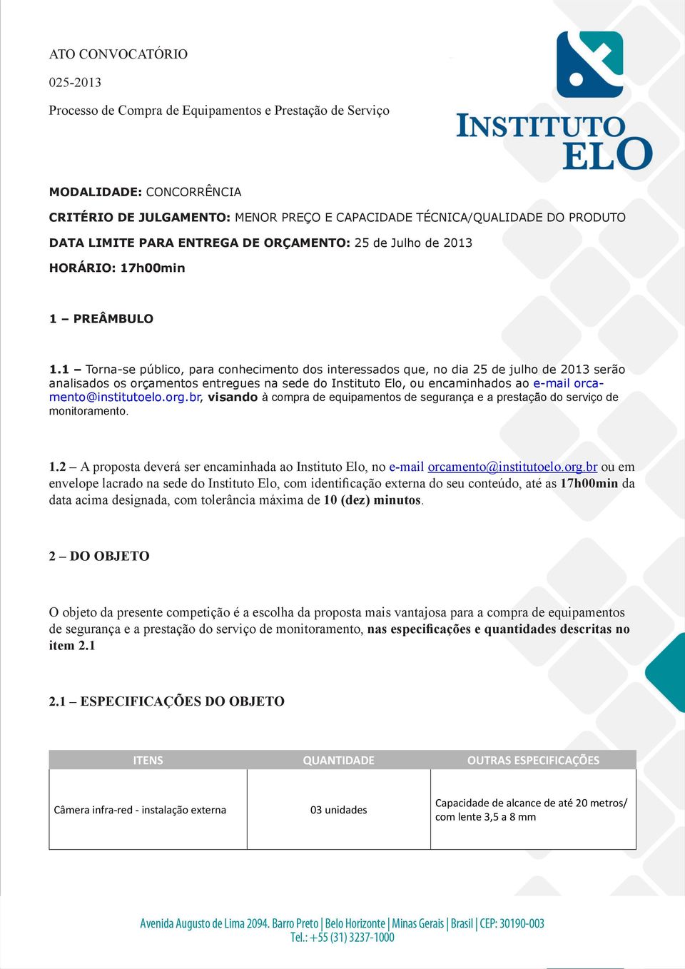 1 Torna-se público, para conhecimento dos interessados que, no dia 25 de julho de 23 serão analisados os orçamentos entregues na sede do Instituto Elo, ou encaminhados ao e-mail