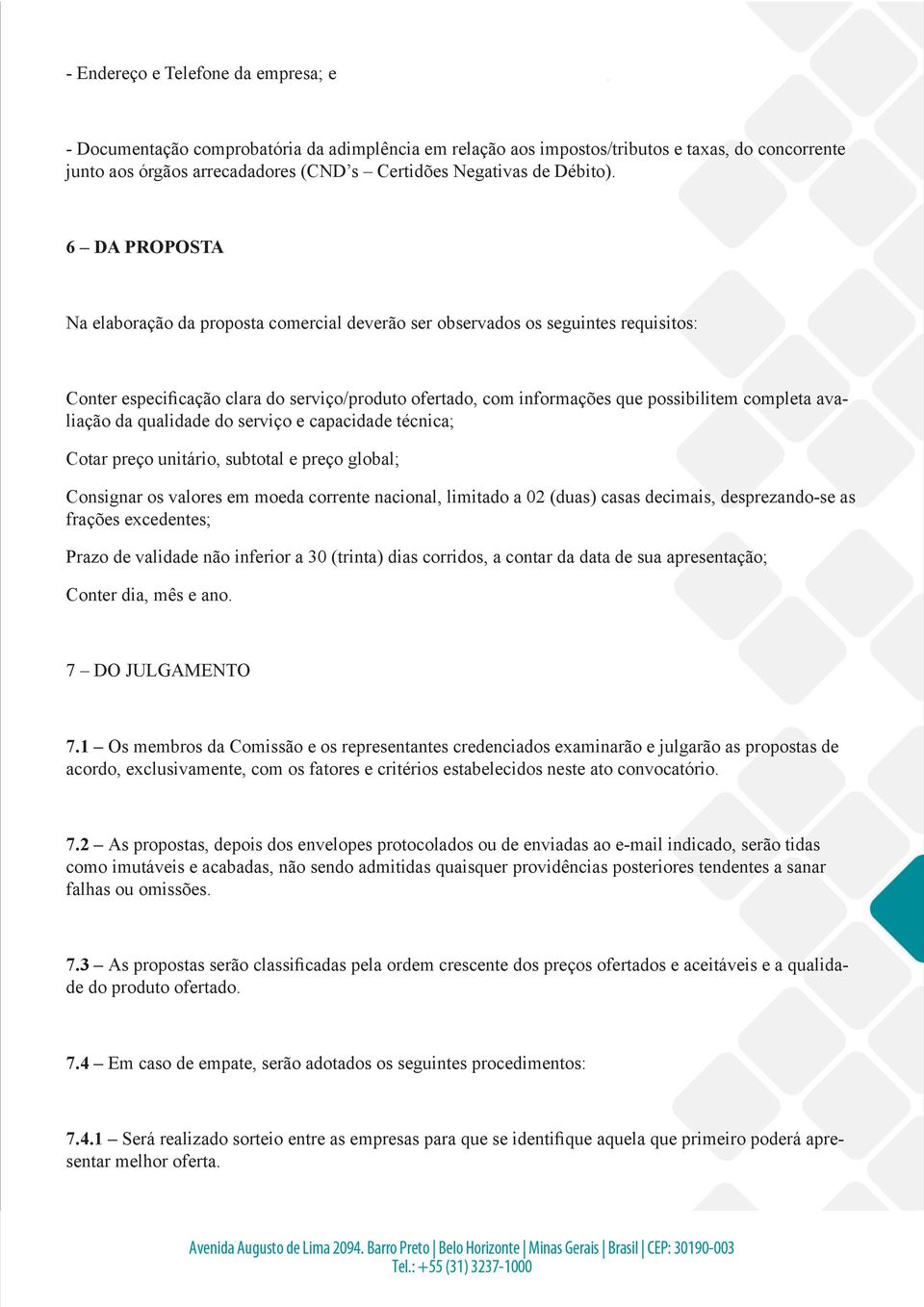 6 DA PROPOSTA Na elaboração da proposta comercial deverão ser observados os seguintes requisitos: Conter especificação clara do serviço/produto ofertado, com informações que possibilitem completa