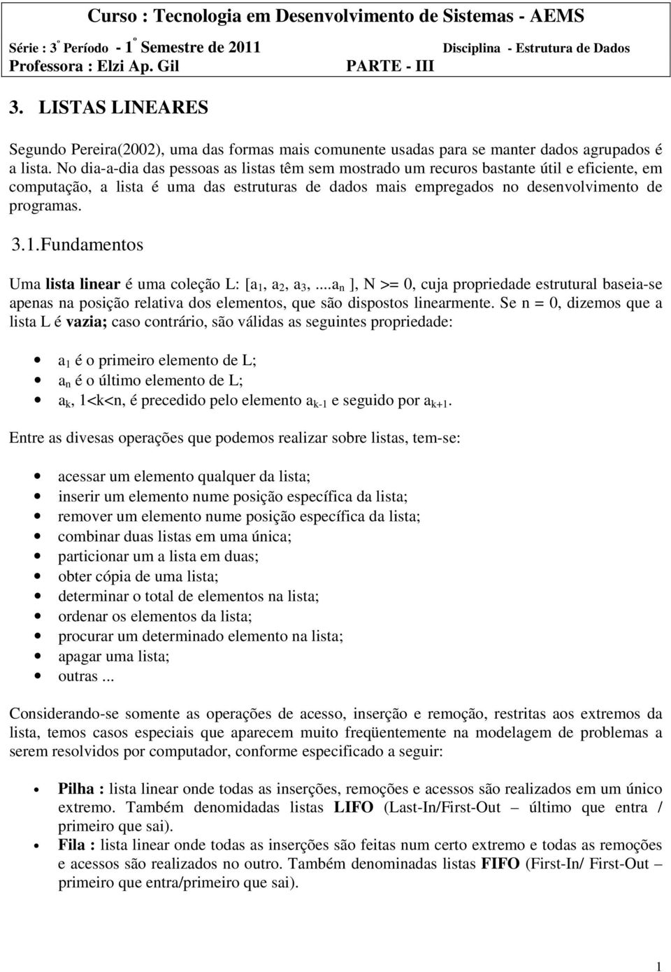 No dia-a-dia das pessoas as listas têm sem mostrado um recuros bastante útil e eficiente, em computação, a lista é uma das estruturas de dados mais empregados no desenvolvimento de programas. 3.1.