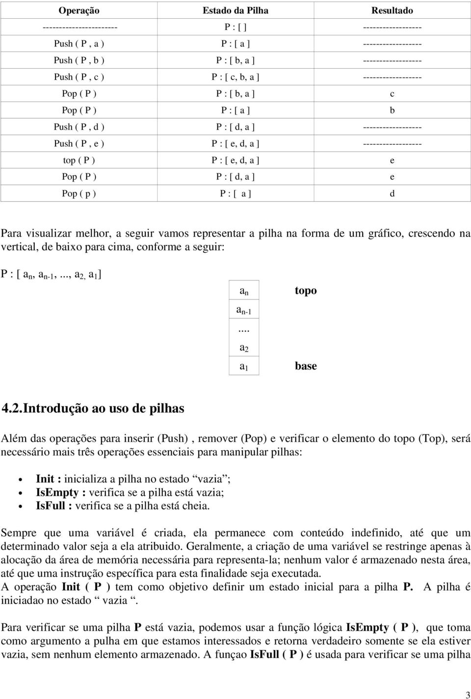 ( P ) P : [ d, a ] e Pop ( p ) P : [ a ] d Para visualizar melhor, a seguir vamos representar a pilha na forma de um gráfico, crescendo na vertical, de baixo para cima, conforme a seguir: P : [ a n,