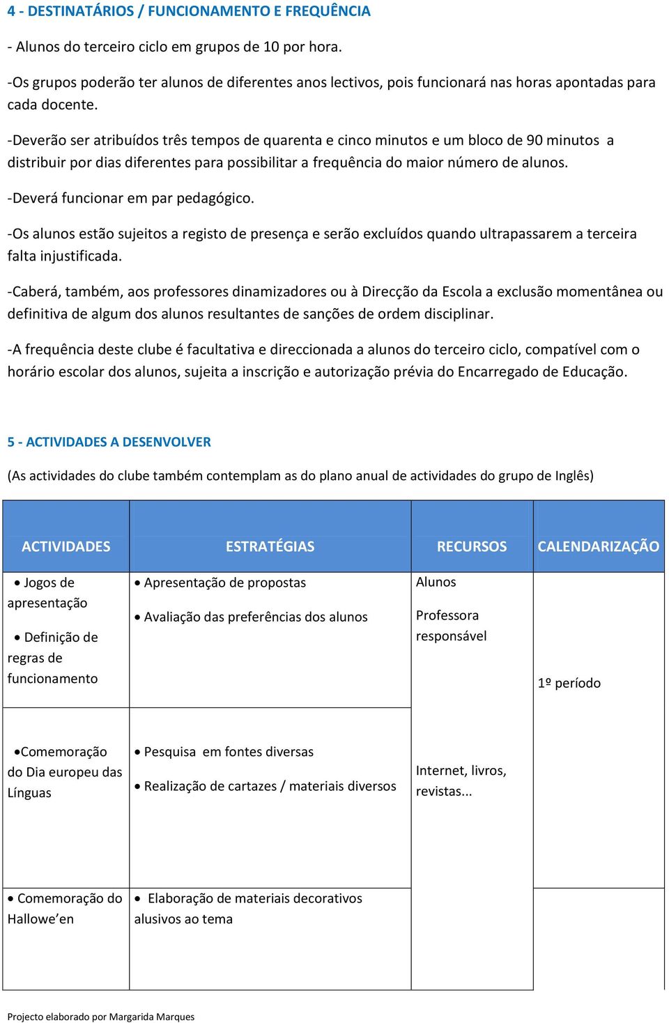 -Deverão ser atribuídos três tempos de quarenta e cinco minutos e um bloco de 90 minutos a distribuir por dias diferentes para possibilitar a frequência do maior número de alunos.