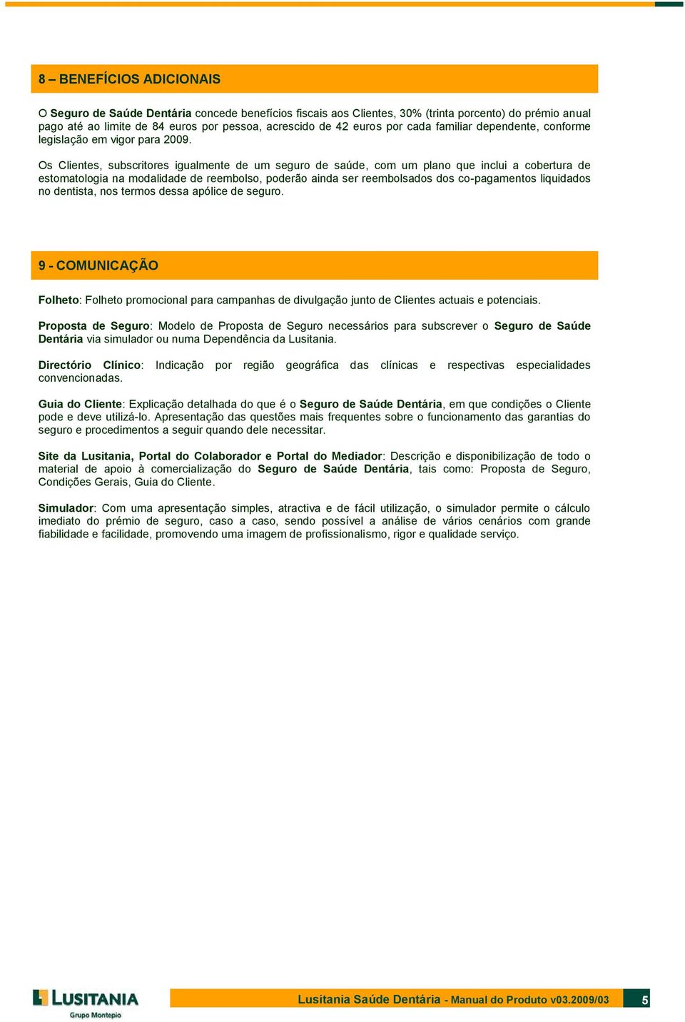 Os Clientes, subscritores igualmente de um seguro de saúde, com um plano que inclui a cobertura de estomatologia na modalidade de reembolso, poderão ainda ser reembolsados dos co-pagamentos