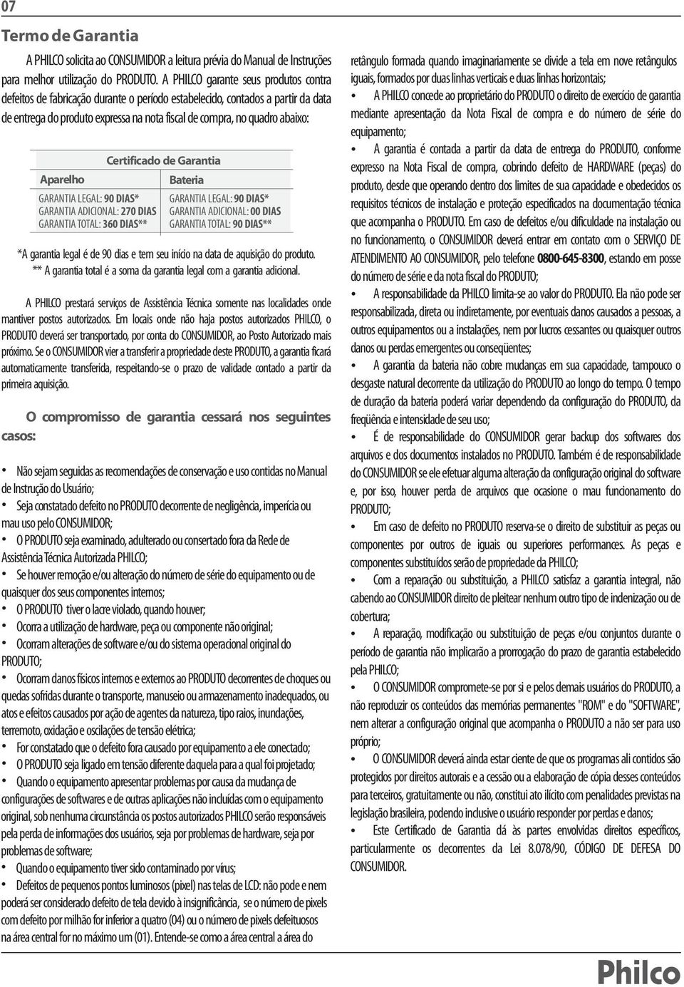 Aparelho GARANTIA LEGAL: 90 DIAS* GARANTIA ADICIONAL: 270 DIAS GARANTIA TOTAL: 360 DIAS** Certificado de Garantia Bateria GARANTIA LEGAL: 90 DIAS* GARANTIA ADICIONAL: 00 DIAS GARANTIA TOTAL: 90