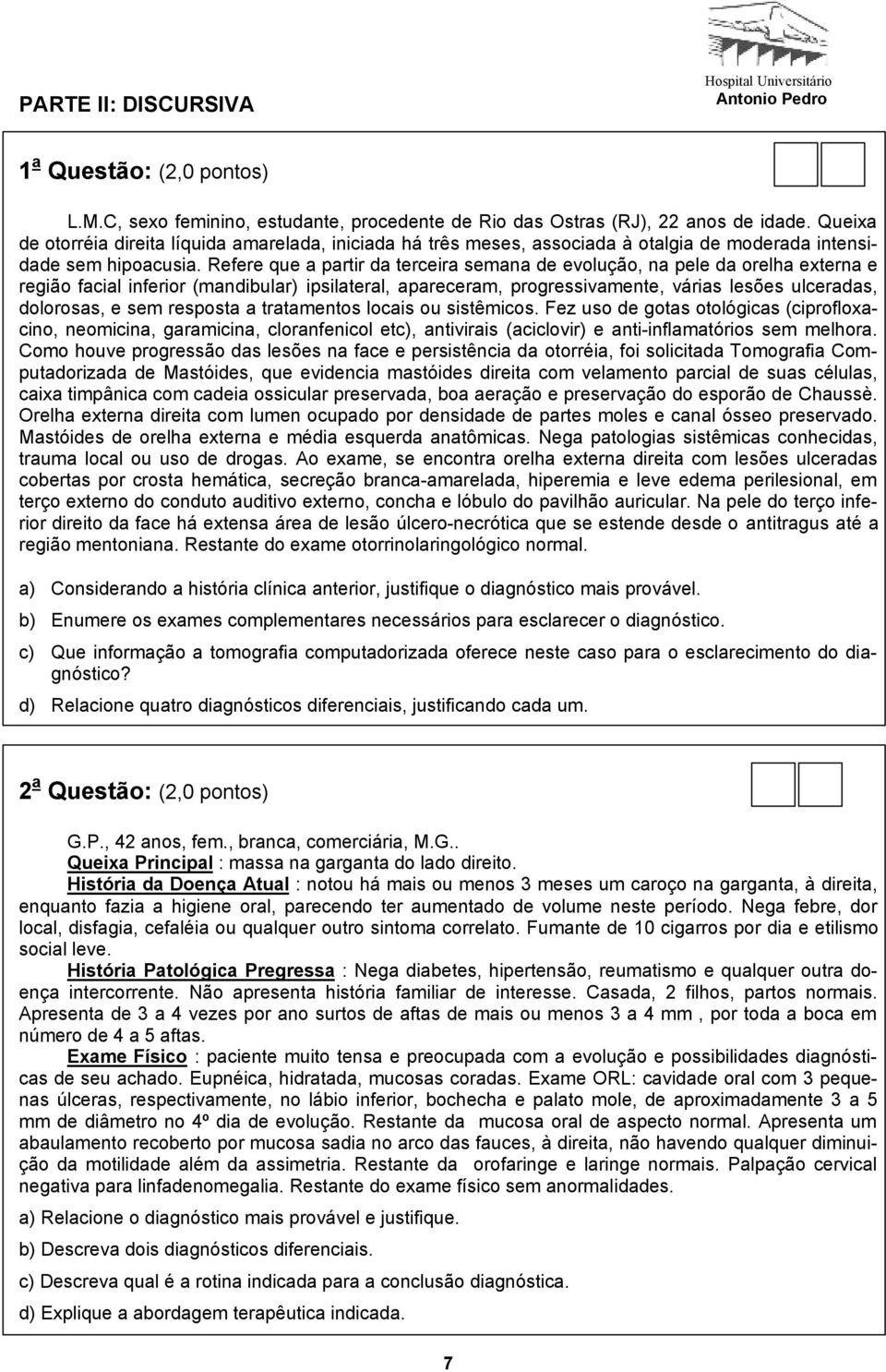 Refere que a partir da terceira semana de evolução, na pele da orelha externa e região facial inferior (mandibular) ipsilateral, apareceram, progressivamente, várias lesões ulceradas, dolorosas, e