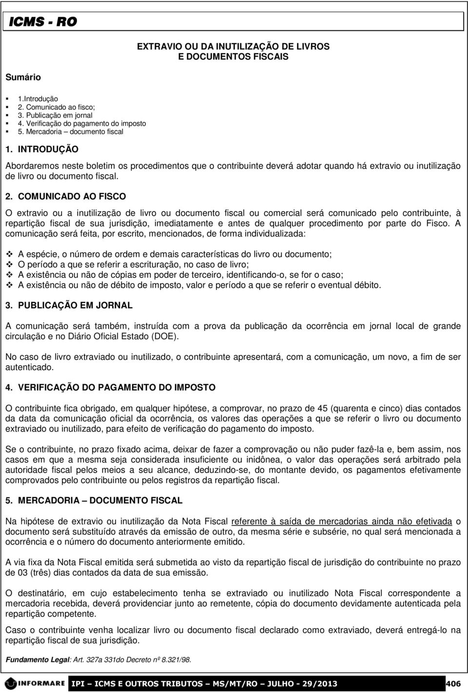 COMUNICADO AO FISCO O extravio ou a inutilização de livro ou documento fiscal ou comercial será comunicado pelo contribuinte, à repartição fiscal de sua jurisdição, imediatamente e antes de qualquer