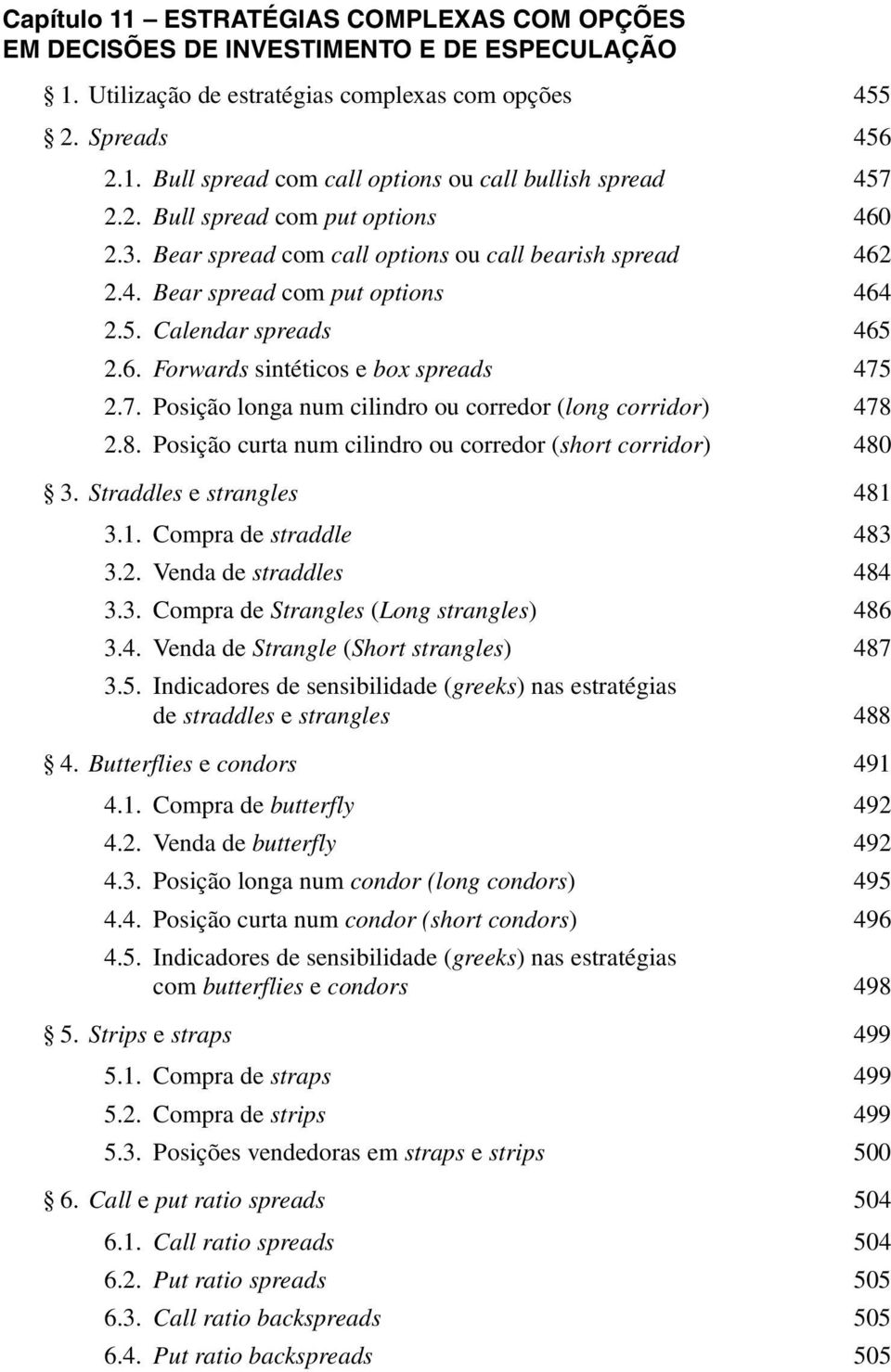 7. Posição longa num cilindro ou corredor (long corridor) 478 2.8. Posição curta num cilindro ou corredor (short corridor) 480 3. Straddles e strangles 481 3.1. Compra de straddle 483 3.2. Venda de straddles 484 3.