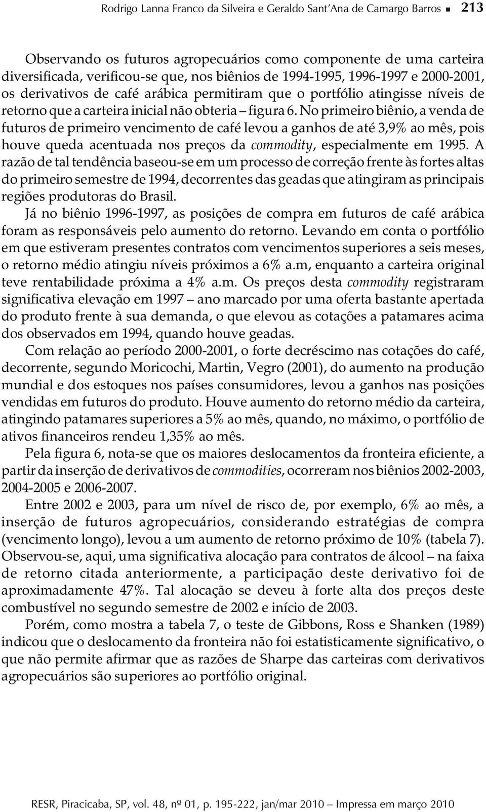 No primeiro biêio, a veda de futuros de primeiro vecimeto de café levou a gahos de até 3,9% ao mês, pois houve queda acetuada os preços da commodity, especialmete em 1995.