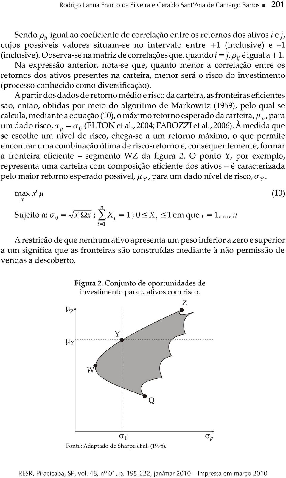 Na expressão aterior, ota-se que, quato meor a correlação etre os retoros dos ativos presetes a carteira, meor será o risco do ivestimeto (processo cohecido como diversificação).