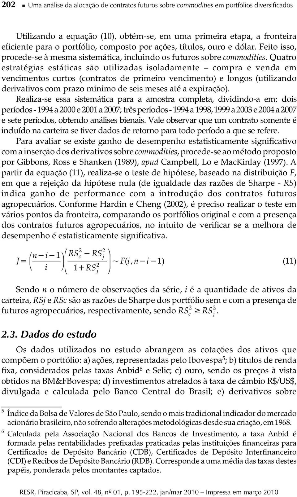 Quatro estratégias estáticas são utilizadas isoladamete compra e veda em vecimetos curtos (cotratos de primeiro vecimeto) e logos (utilizado derivativos com prazo míimo de seis meses até a expiração).