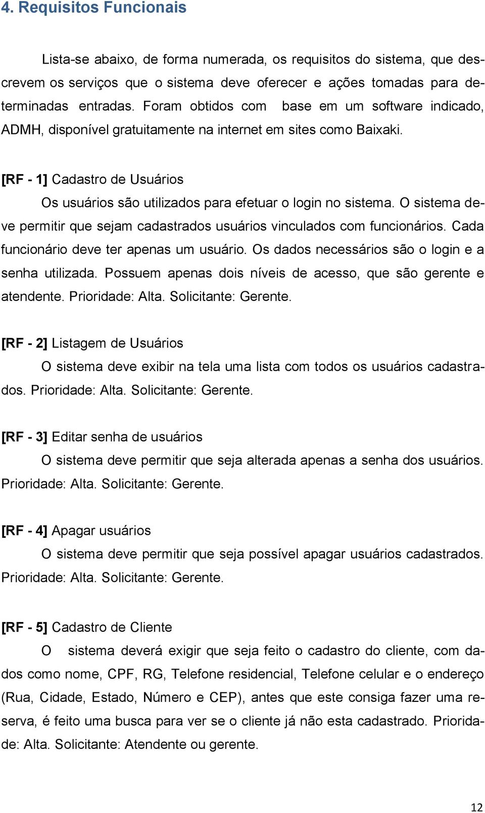 [RF - 1] Cadastro de Usuários Os usuários são utilizados para efetuar o login no sistema. O sistema deve permitir que sejam cadastrados usuários vinculados com funcionários.