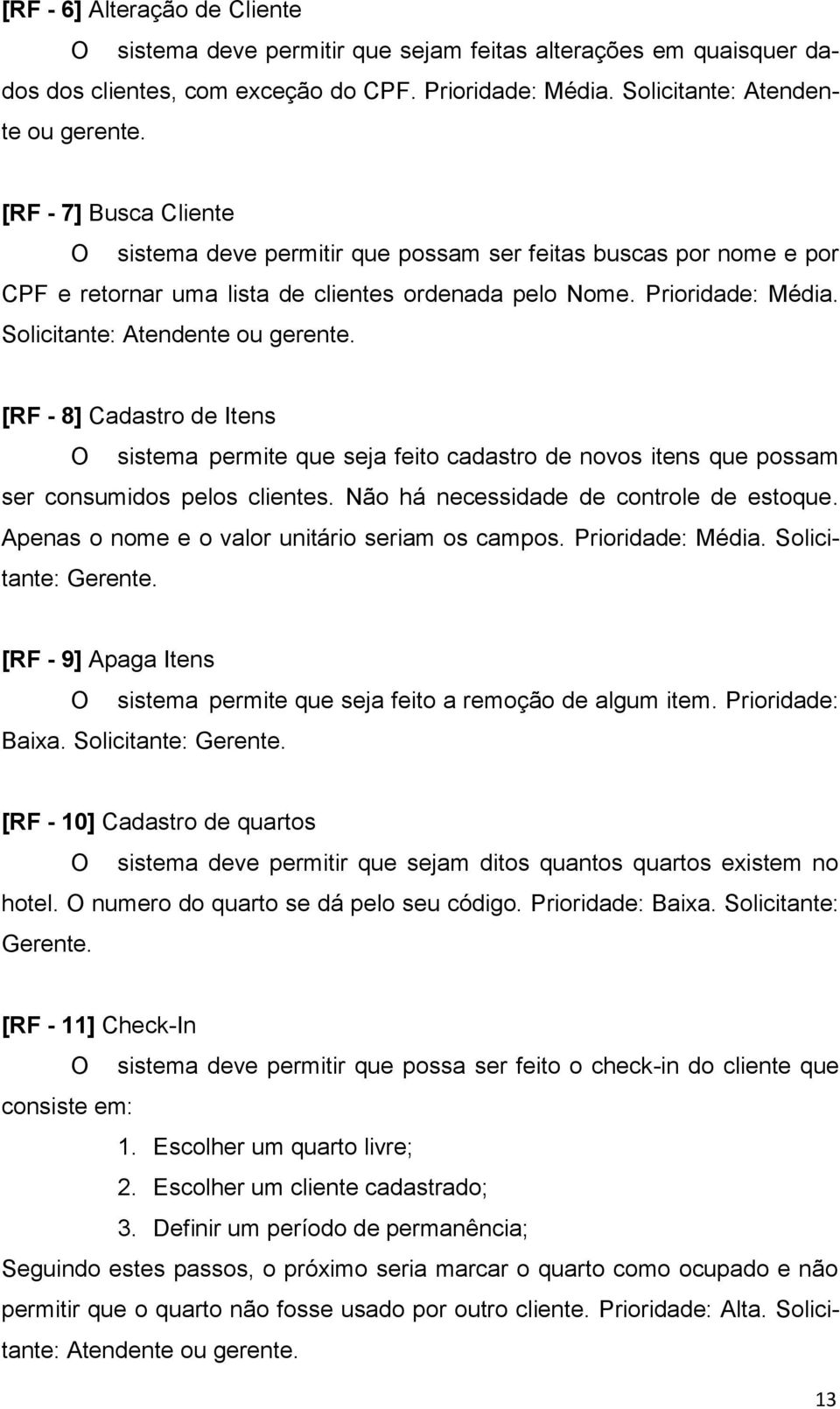 Solicitante: Atendente ou gerente. [RF - 8] Cadastro de Itens O sistema permite que seja feito cadastro de novos itens que possam ser consumidos pelos clientes.