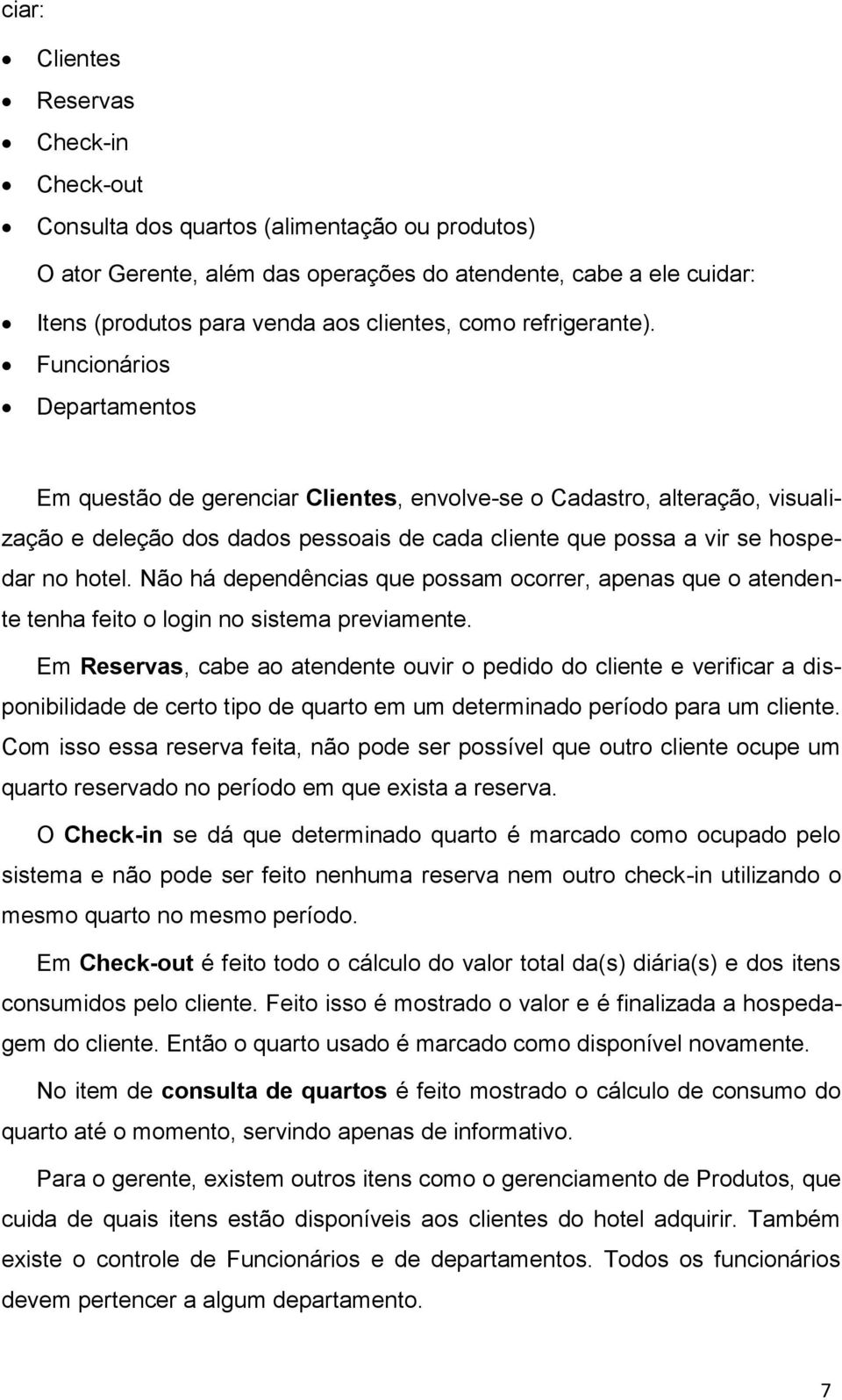 Funcionários Departamentos Em questão de gerenciar Clientes, envolve-se o Cadastro, alteração, visualização e deleção dos dados pessoais de cada cliente que possa a vir se hospedar no hotel.