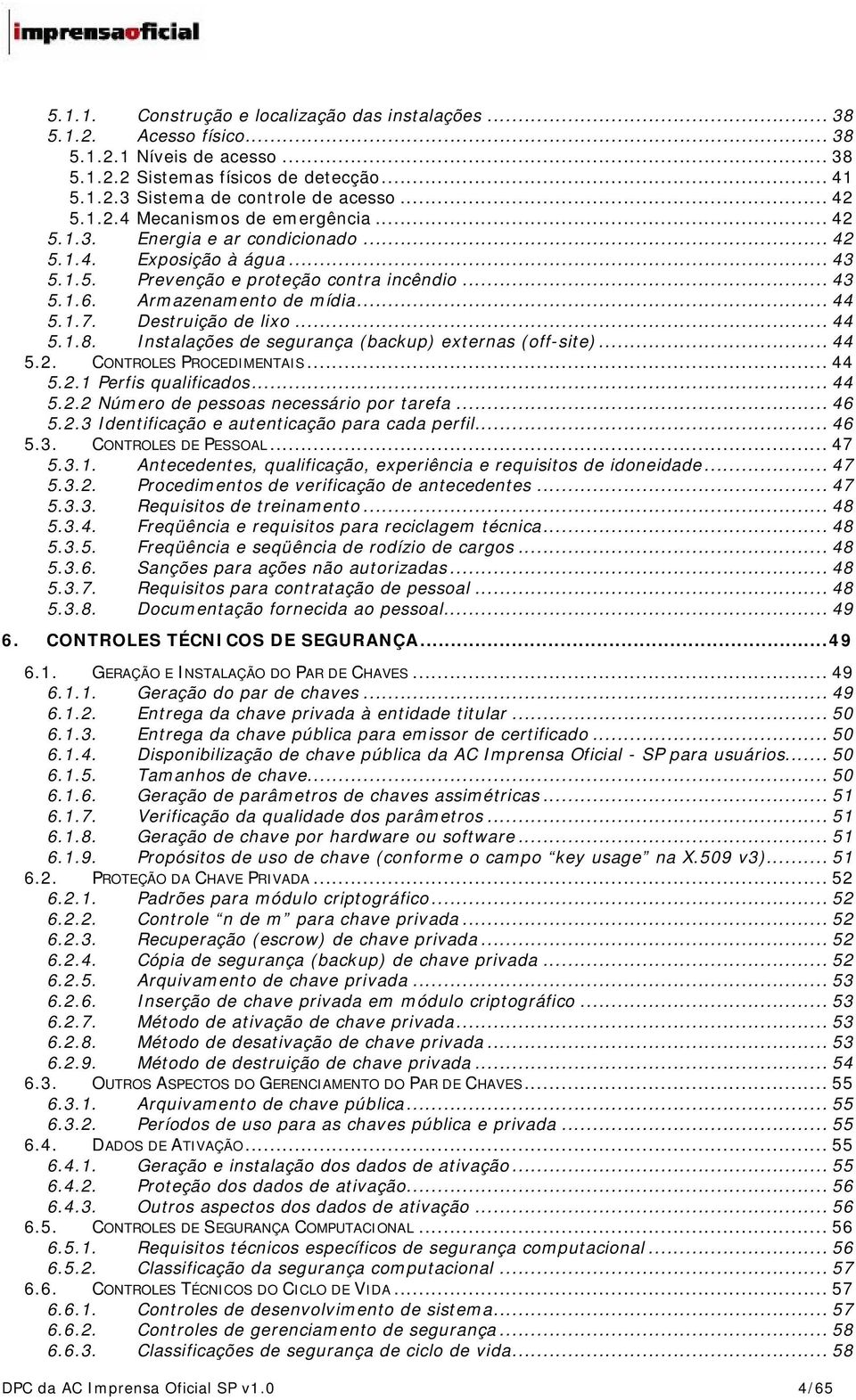 Destruição de lixo... 44 5.1.8. Instalações de segurança (backup) externas (off-site)... 44 5.2. CONTROLES PROCEDIMENTAIS... 44 5.2.1 Perfis qualificados... 44 5.2.2 Número de pessoas necessário por tarefa.