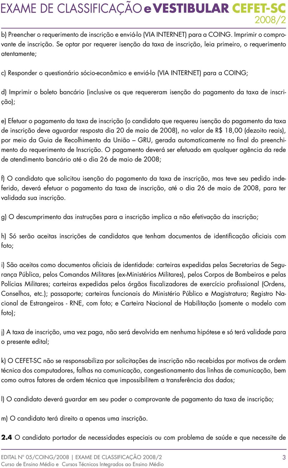 bancário (inclusive os que requereram isenção do pagamento da taxa de inscrição); e) Efetuar o pagamento da taxa de inscrição (o candidato que requereu isenção do pagamento da taxa de inscrição deve