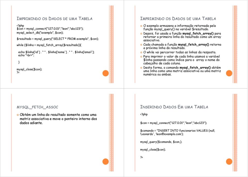 Depois, foi usada a função mysql_fetch_array() para retornar a primeira linha do resultado como um array associativo. Cada chamada a função mysql_fetch_array() retorna a próxima linha do resultado.