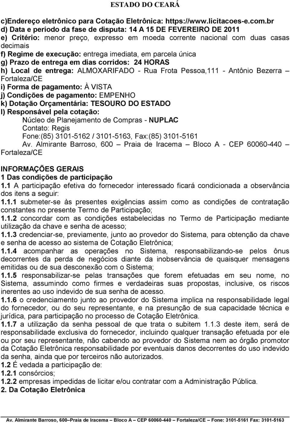 parcela única g) Prazo de entrega em dias corridos: 24 HORAS h) Local de entrega: ALMOXARIFADO - Rua Frota Pessoa,111 - Antônio Bezerra Fortaleza/CE i) Forma de pagamento: À VISTA j) Condições de