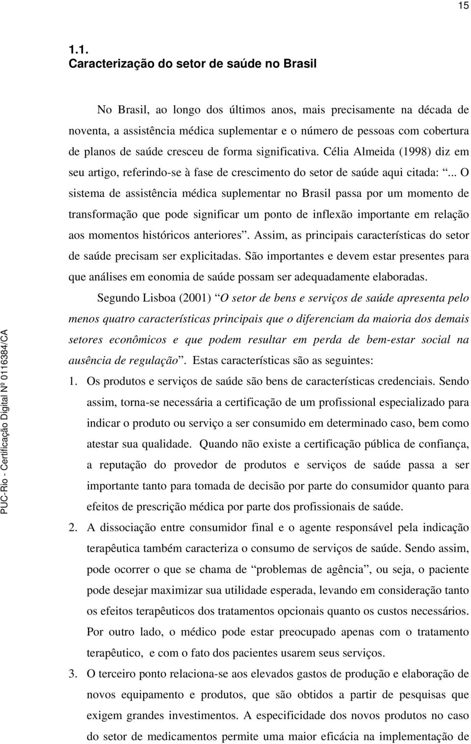 .. O sistema de assistência médica suplementar no Brasil passa por um momento de transformação que pode significar um ponto de inflexão importante em relação aos momentos históricos anteriores.