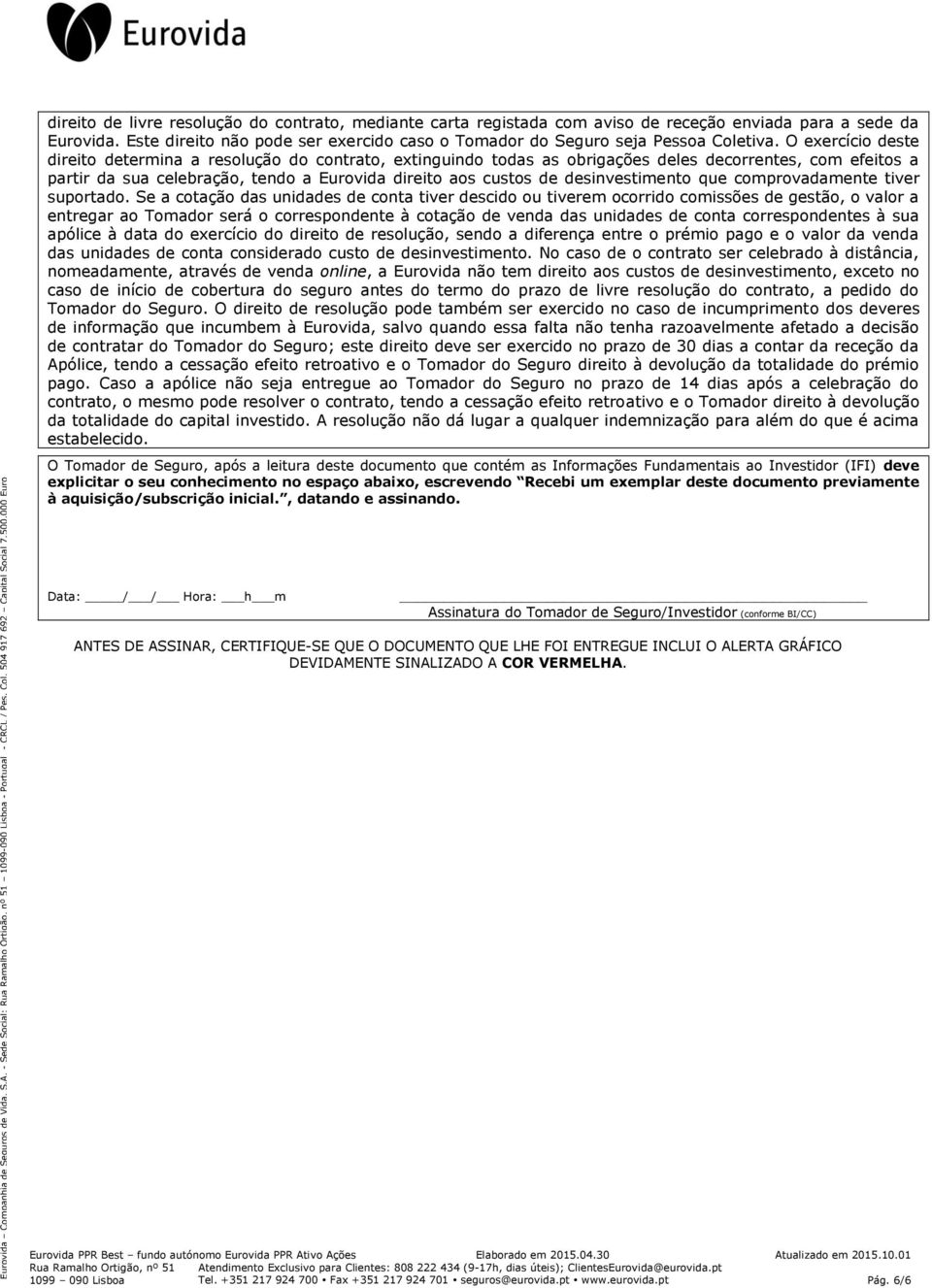 Este direito não pode ser exercido caso o Tomador do Seguro seja Pessoa Coletiva.