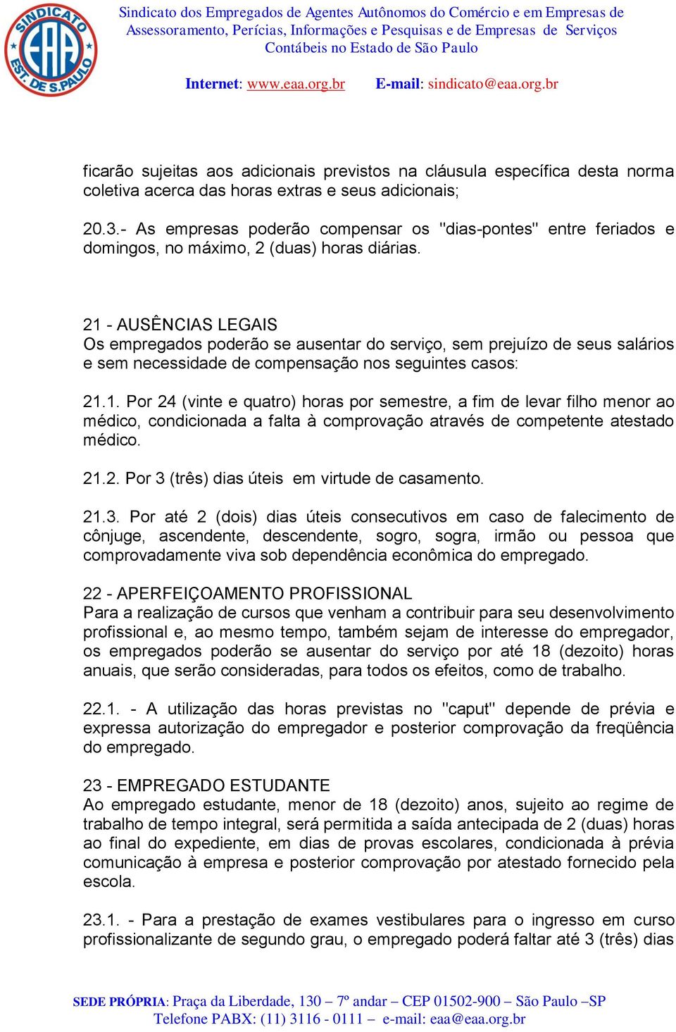 21 - AUSÊNCIAS LEGAIS Os empregados poderão se ausentar do serviço, sem prejuízo de seus salários e sem necessidade de compensação nos seguintes casos: 21.1. Por 24 (vinte e quatro) horas por semestre, a fim de levar filho menor ao médico, condicionada a falta à comprovação através de competente atestado médico.