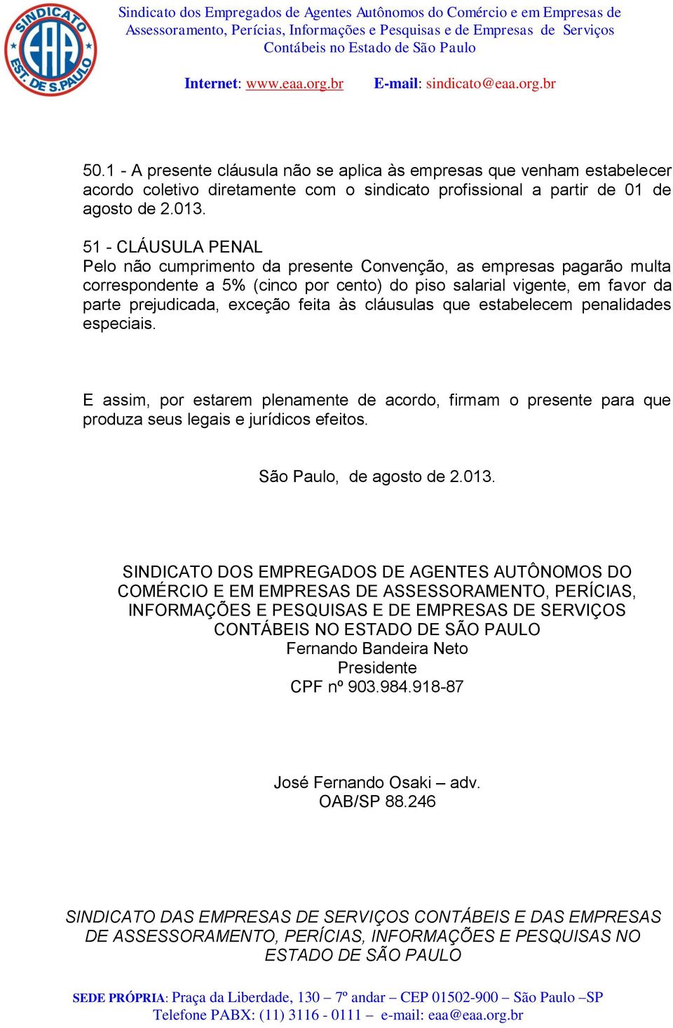 às cláusulas que estabelecem penalidades especiais. E assim, por estarem plenamente de acordo, firmam o presente para que produza seus legais e jurídicos efeitos. São Paulo, de agosto de 2.013.