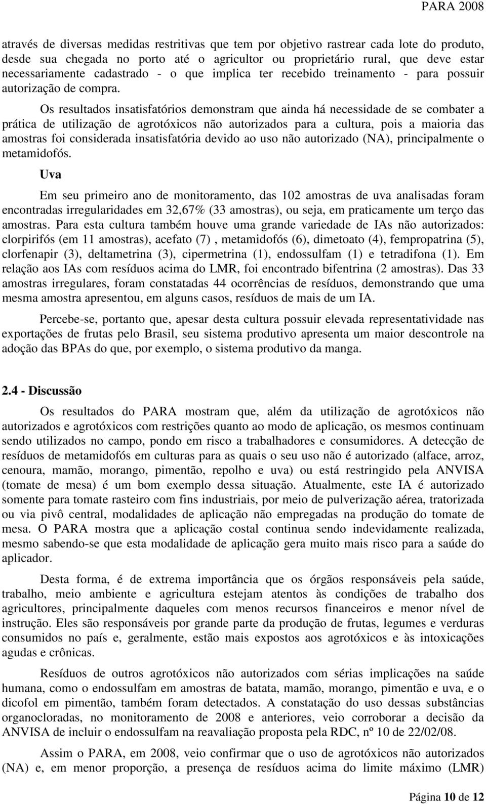 Os resultados insatisfatórios demonstram que ainda há necessidade de se combater a prática de utilização de agrotóxicos não autorizados para a cultura, pois a maioria das amostras foi considerada