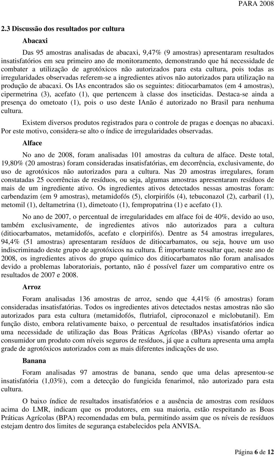 na produção de abacaxi. Os IAs encontrados são os seguintes: ditiocarbamatos (em 4 amostras), cipermetrina (3), acefato (1), que pertencem à classe dos inseticidas.