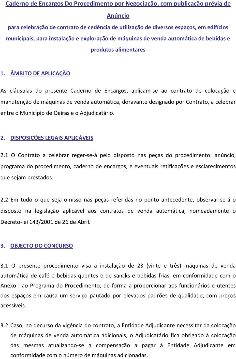 ÂMBITO DE APLICAÇÃO As cláusulas do presente Caderno de Encargos, aplicam-se ao contrato de colocação e manutenção de máquinas de venda automática, doravante designado por Contrato, a celebrar entre