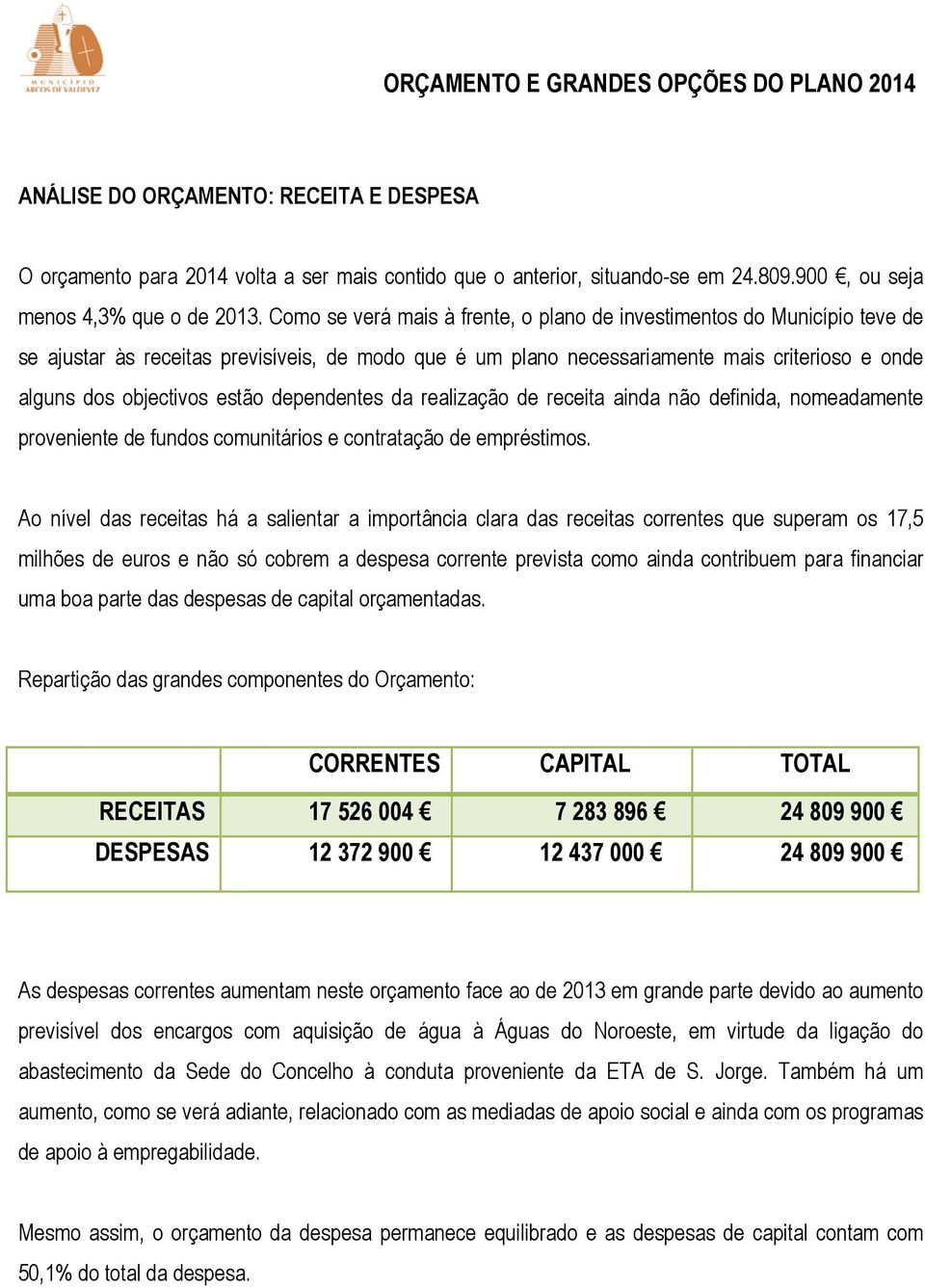 dependentes da realização de receita ainda não definida, nomeadamente proveniente de fundos comunitários e contratação de empréstimos.