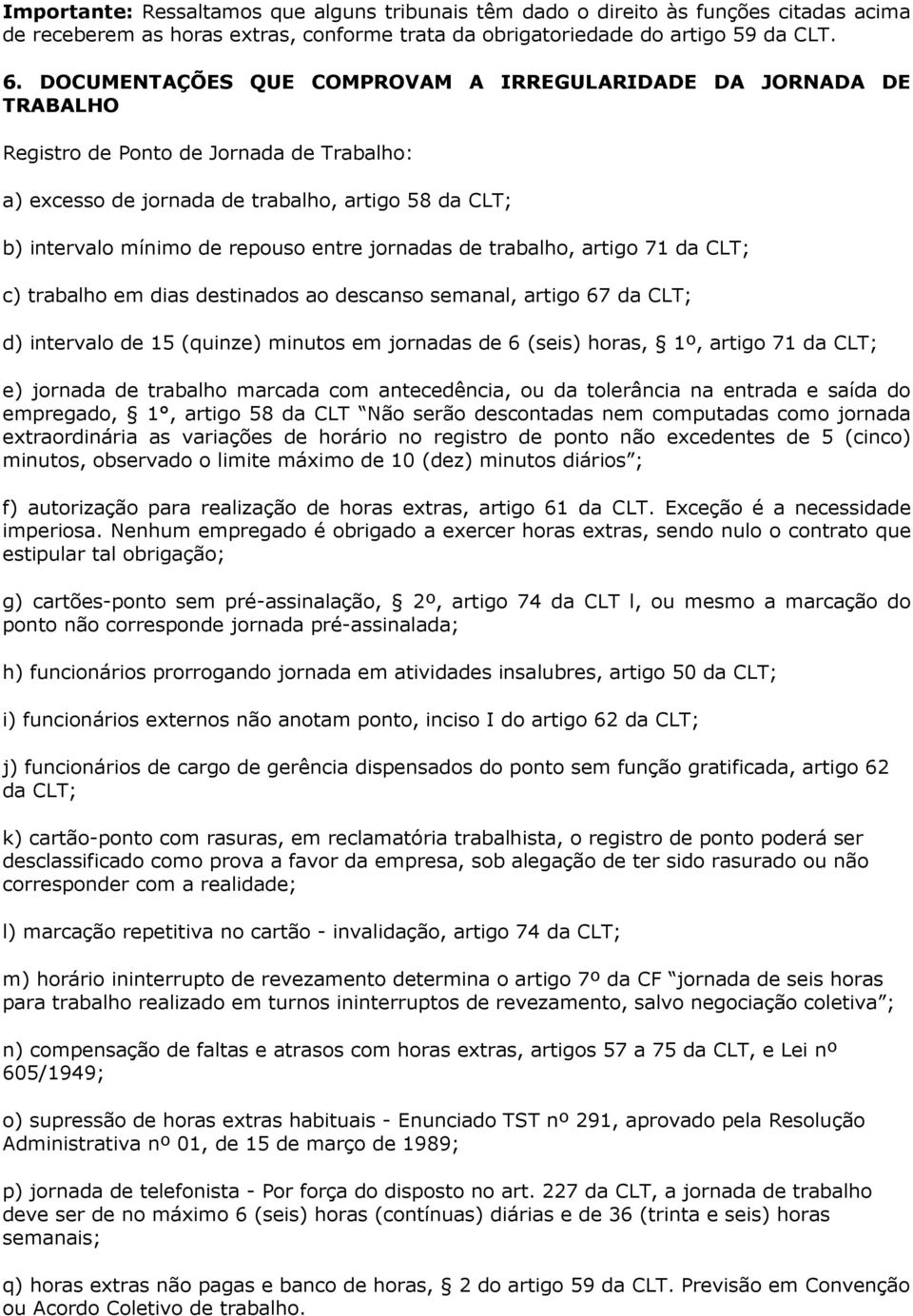 jornadas de trabalho, artigo 71 da CLT; c) trabalho em dias destinados ao descanso semanal, artigo 67 da CLT; d) intervalo de 15 (quinze) minutos em jornadas de 6 (seis) horas, 1º, artigo 71 da CLT;