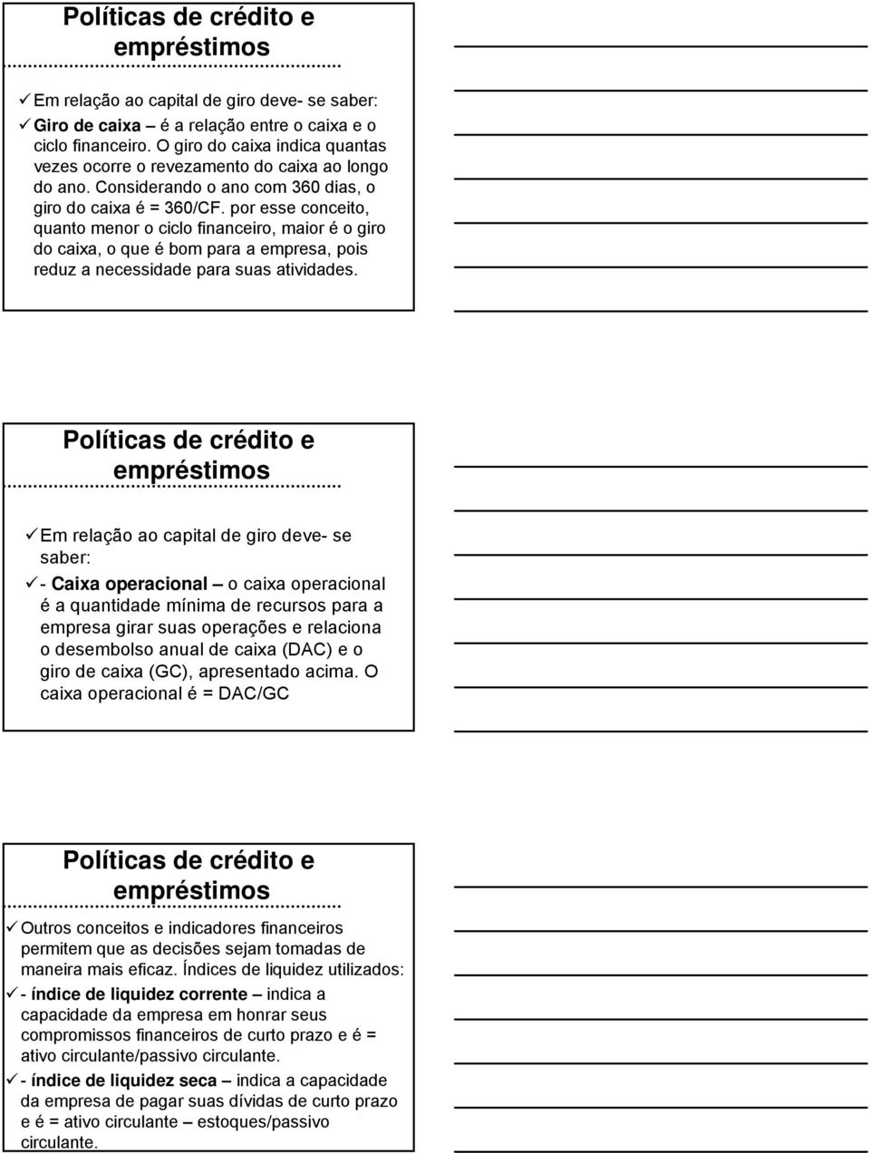 por esse conceito, quanto menor o ciclo financeiro, maior é o giro do caixa, o que é bom para a empresa, pois reduz a necessidade para suas atividades.