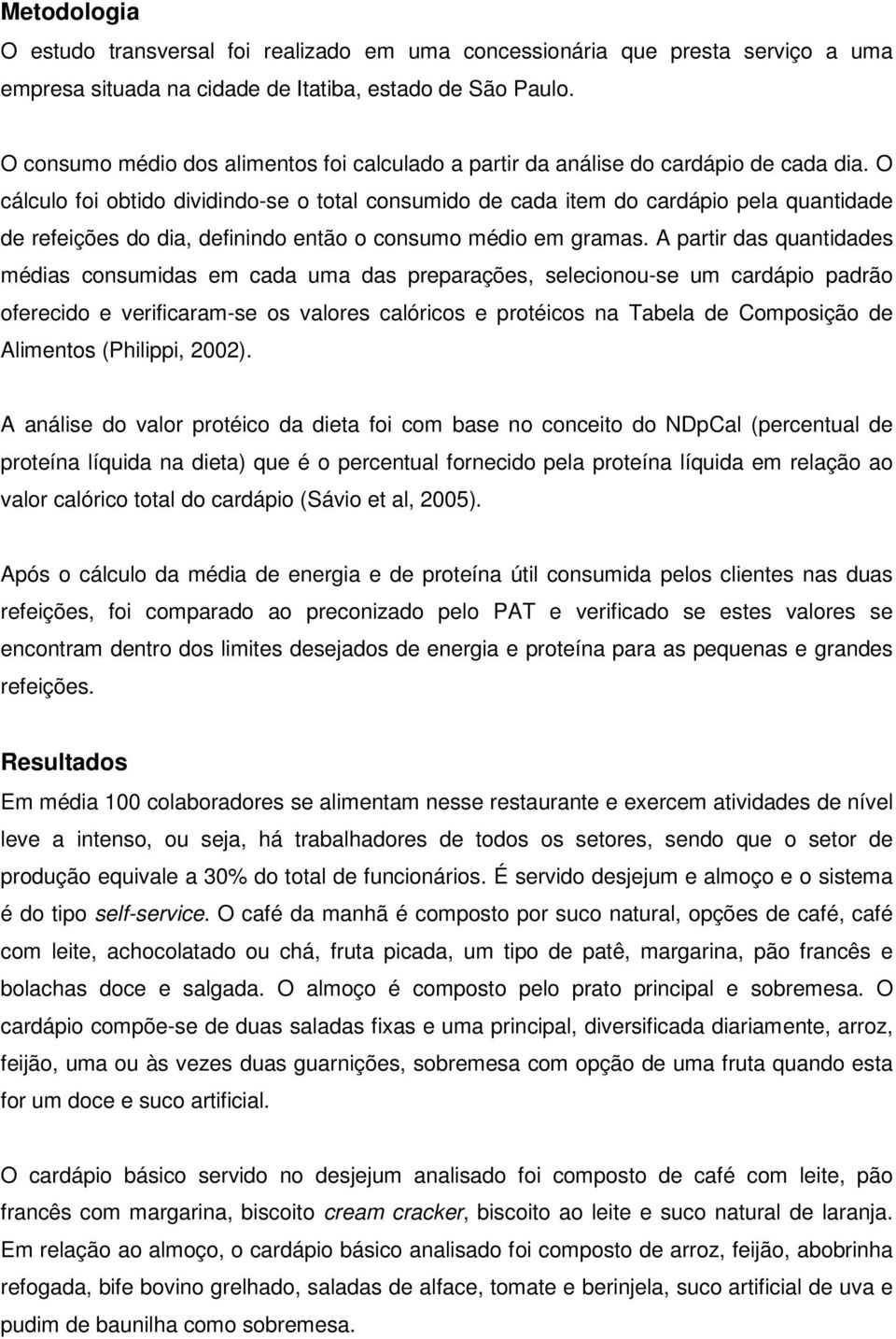 O cálculo foi obtido dividindo-se o total consumido de cada item do cardápio pela quantidade de refeições do dia, definindo então o consumo médio em gramas.