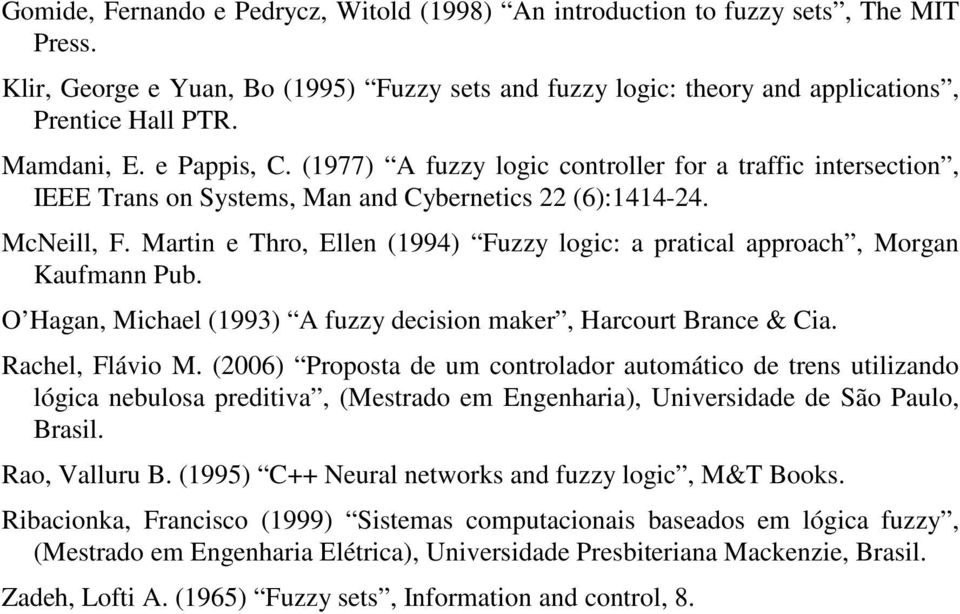 Martin e Thro, Ellen (1994) Fuzzy logic: a pratical approach, Morgan Kaufmann Pub. O Hagan, Michael (1993) A fuzzy decision maker, Harcourt Brance & Cia. Rachel, Flávio M.