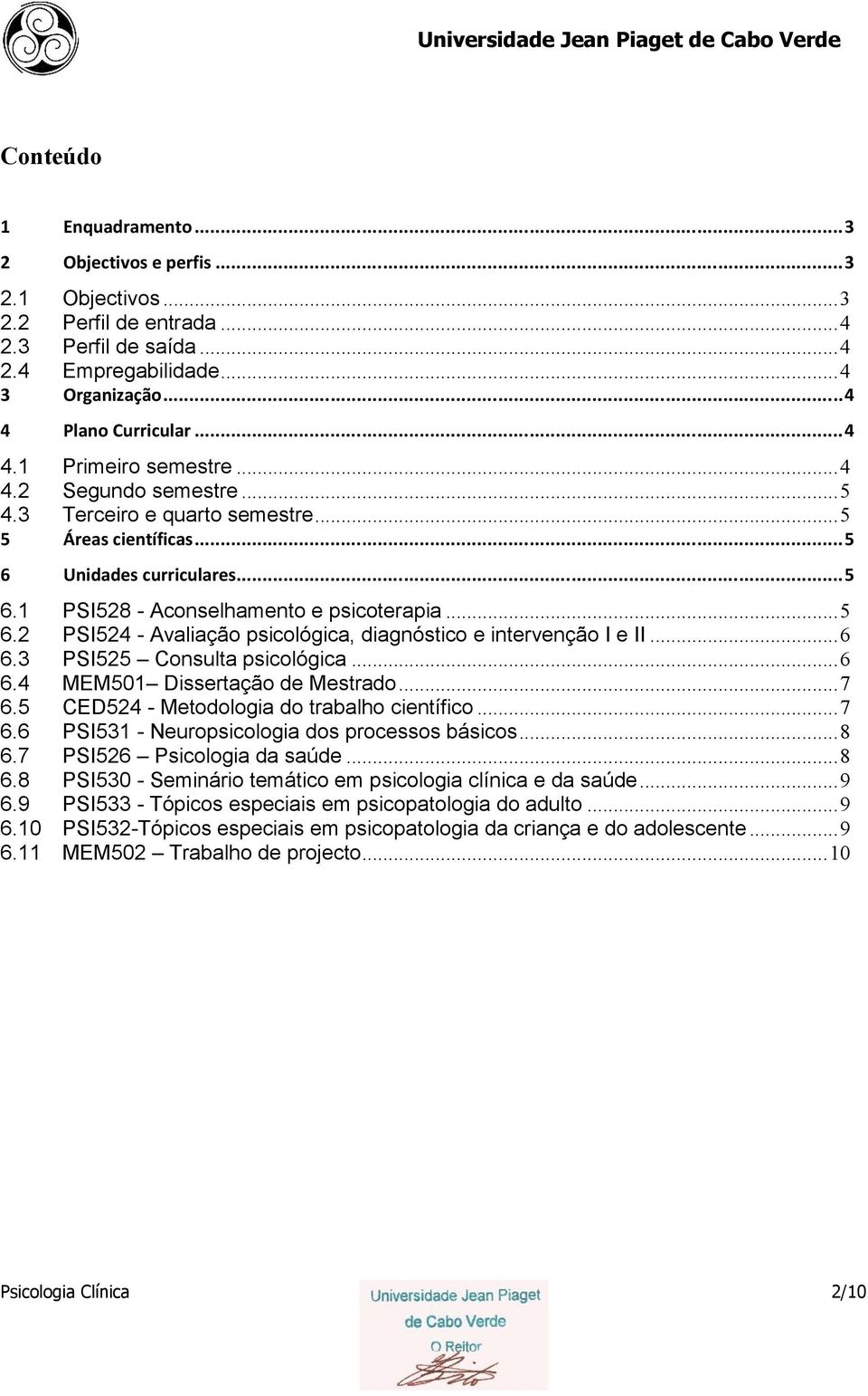 ..6 6.3 PSI525 Consulta psicológica...6 6.4 MEM501 Dissertação de Mestrado...7 6.5 CED524 - Metodologia do trabalho científico...7 6.6 PSI531 - Neuropsicologia dos processos básicos...8 6.