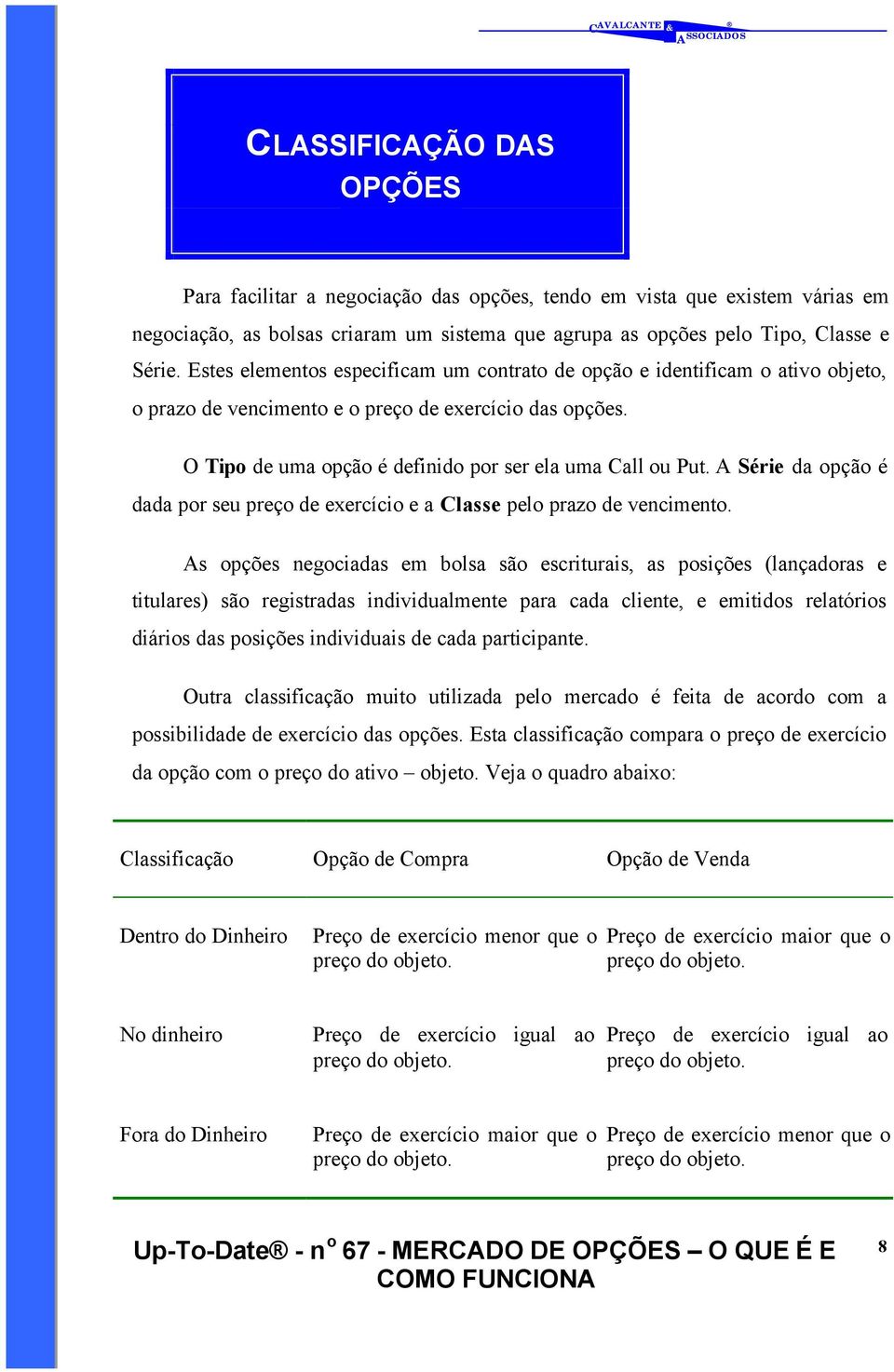 A Série da opção é dada por seu preço de exercício e a Classe pelo prazo de vencimento.