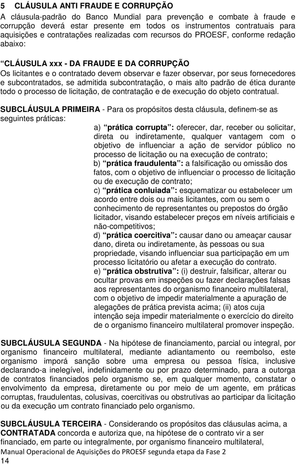 subcontratados, se admitida subcontratação, o mais alto padrão de ética durante todo o processo de licitação, de contratação e de execução do objeto contratual.