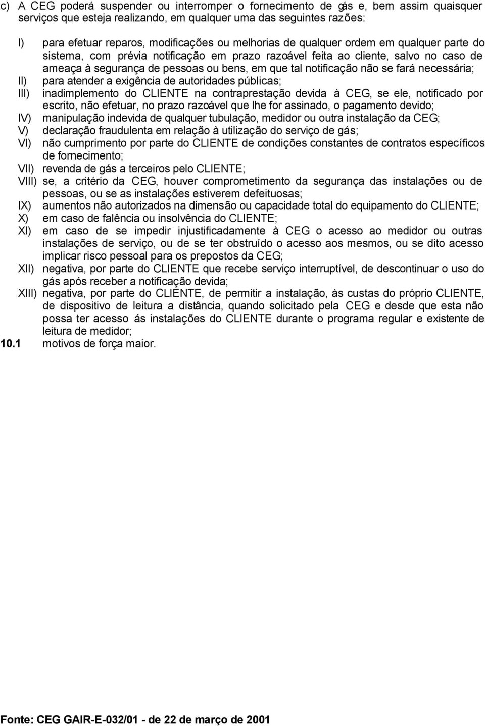 se fará necessária; II) para atender a exigência de autoridades públicas; III) inadimplemento do CLIENTE na contraprestação devida à CEG, se ele, notificado por escrito, não efetuar, no prazo