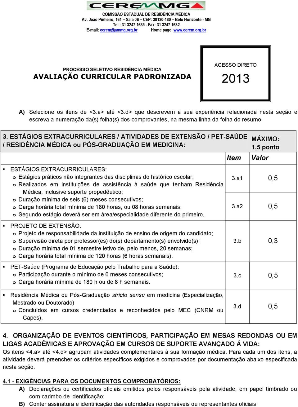 histórico escolar; o Realizados em instituições de assistência à saúde que tenham Residência Médica, inclusive suporte propedêutico; o Duração mínima de seis (6) meses consecutivos; o Carga horária