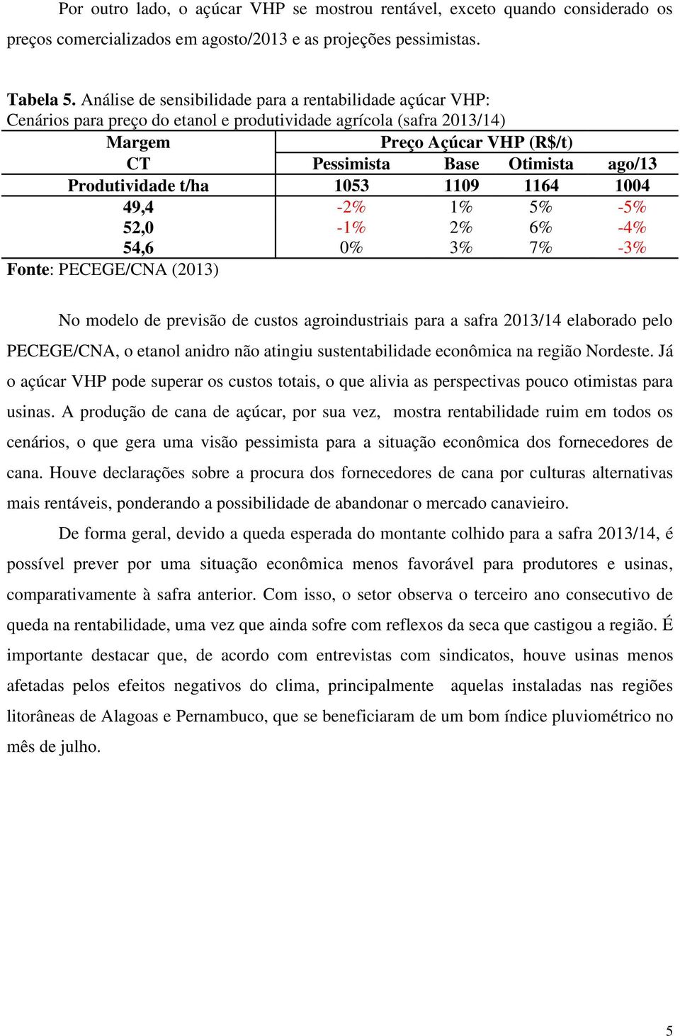 49,4-2% 1% 5% -5% 52,0-1% 2% 6% -4% 54,6 0% 3% 7% -3% No modelo de previsão de custos agroindustriais para a safra 2013/14 elaborado pelo PECEGE/CNA, o etanol anidro não atingiu sustentabilidade