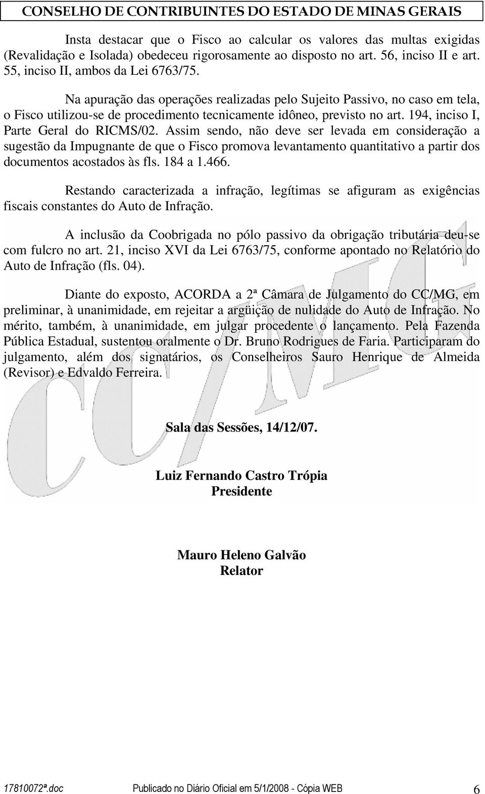 Assim sendo, não deve ser levada em consideração a sugestão da Impugnante de que o Fisco promova levantamento quantitativo a partir dos documentos acostados às fls. 184 a 1.466.