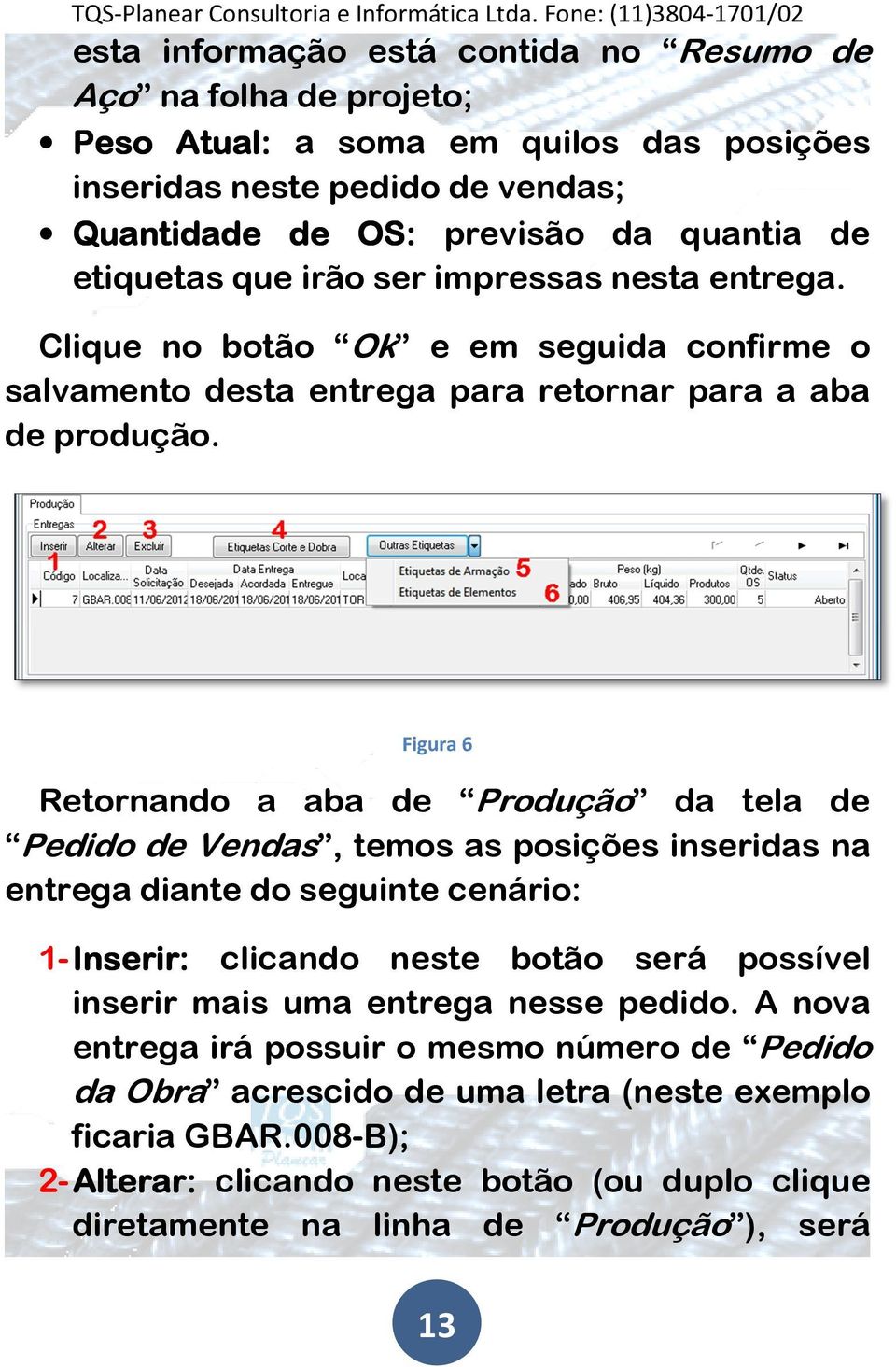 Figura 6 Retornando a aba de Produção da tela de Pedido de Vendas, temos as posições inseridas na entrega diante do seguinte cenário: 1- Inserir: clicando neste botão será possível inserir