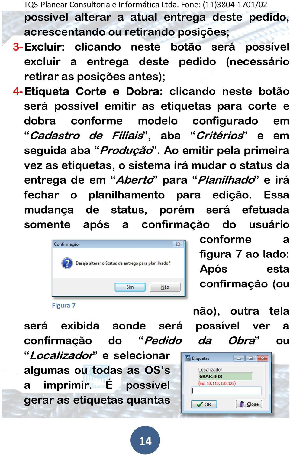 Produção. Ao emitir pela primeira vez as etiquetas, o sistema irá mudar o status da entrega de em Aberto para Planilhado e irá fechar o planilhamento para edição.